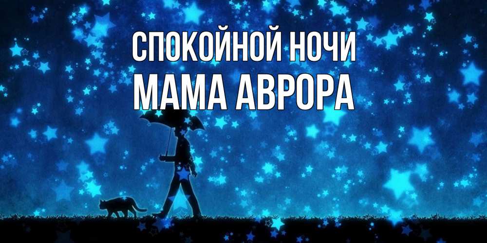 Открытка на каждый день с именем, Мама-Аврора Спокойной ночи ночные прогулки с котом под звездами Прикольная открытка с пожеланием онлайн скачать бесплатно 