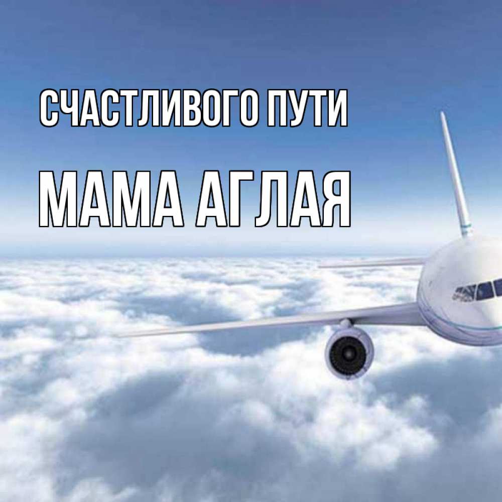 Открытка на каждый день с именем, Мама-Аглая Счастливого пути белые облака и половина самолета Прикольная открытка с пожеланием онлайн скачать бесплатно 
