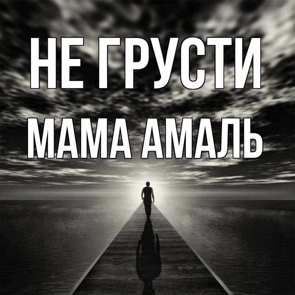 Открытка на каждый день с именем, Мама-Амаль Не грусти человек Прикольная открытка с пожеланием онлайн скачать бесплатно 