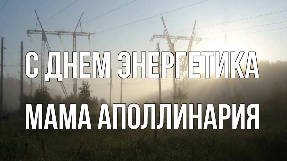 Открытка на каждый день с именем, Мама-Аполлинария С днем энергетика ЛЭП Прикольная открытка с пожеланием онлайн скачать бесплатно 