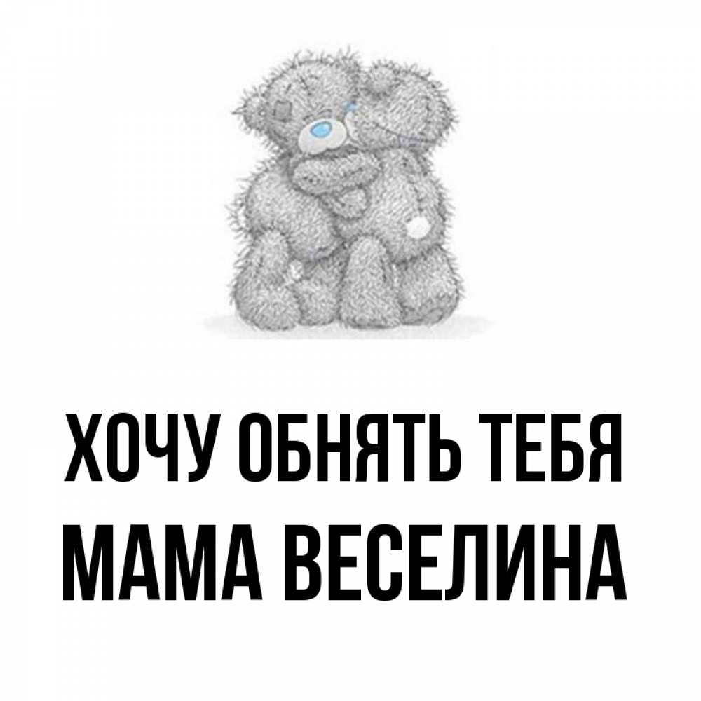Открытка на каждый день с именем, Мама-Веселина Хочу обнять тебя два теддика Прикольная открытка с пожеланием онлайн скачать бесплатно 