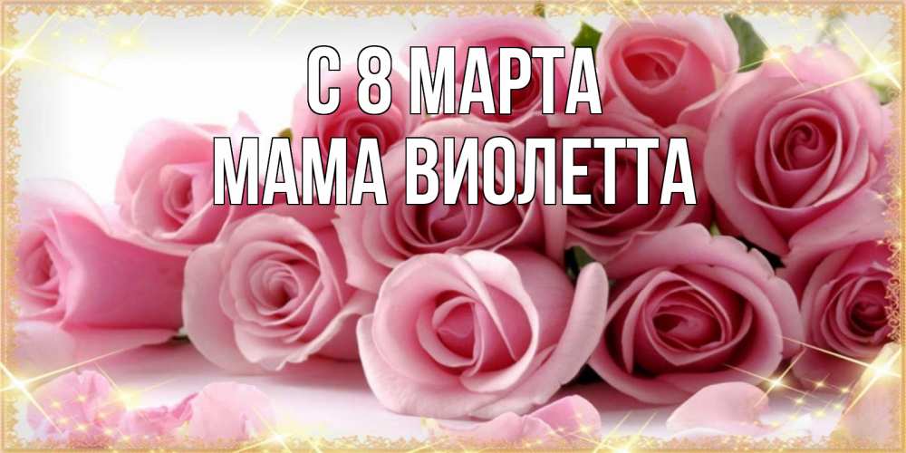 Открытка на каждый день с именем, Мама-Виолетта С 8 МАРТА поздравления женщин с 8 марта Прикольная открытка с пожеланием онлайн скачать бесплатно 