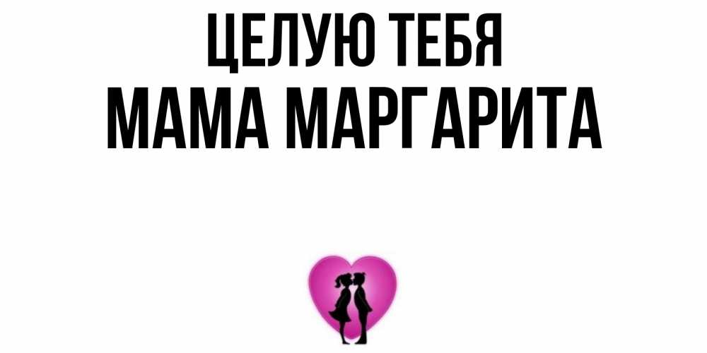 Открытка на каждый день с именем, Мама-Маргарита Целую тебя поцелуй Прикольная открытка с пожеланием онлайн скачать бесплатно 