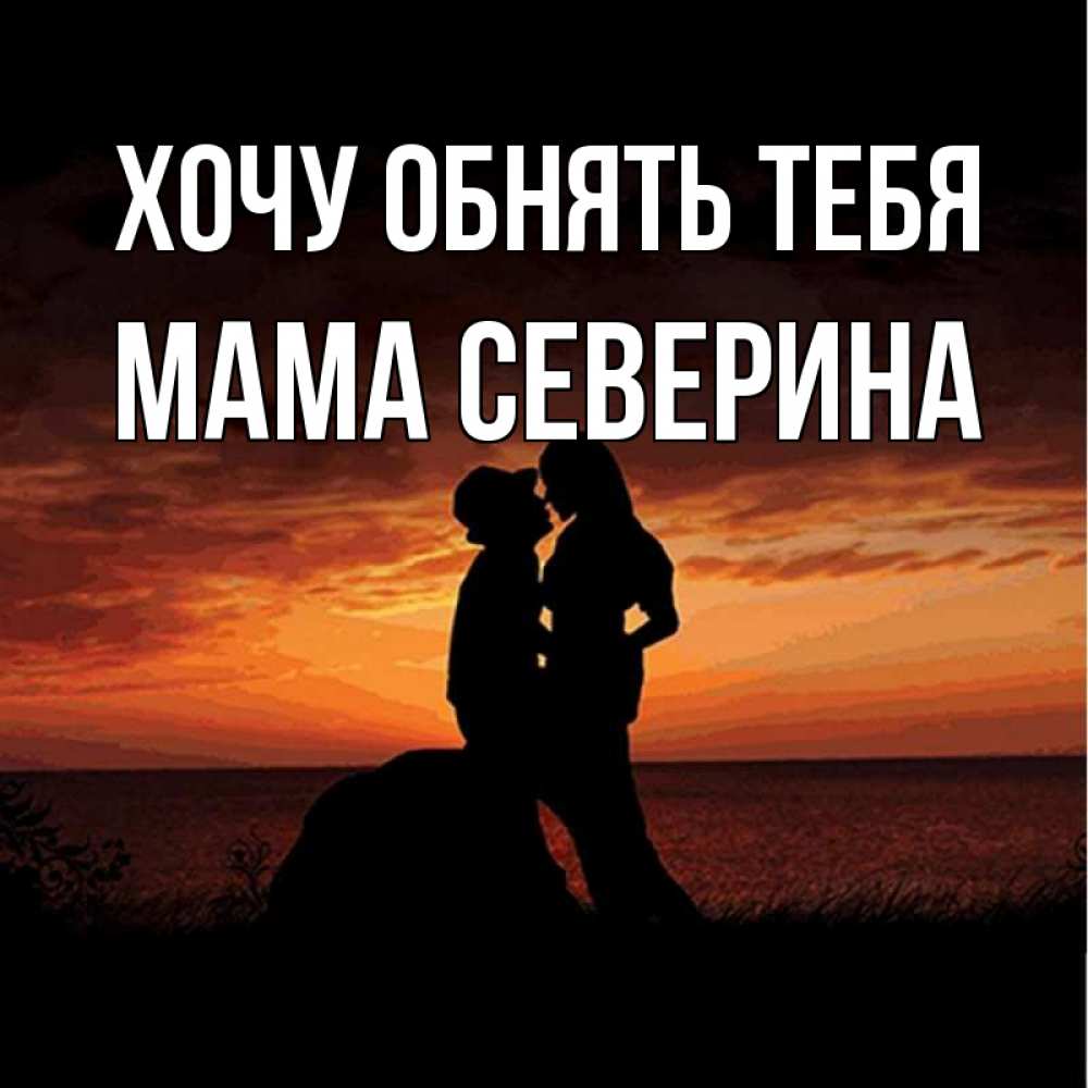 Открытка на каждый день с именем, Мама-Северина Хочу обнять тебя парень и девушка и оранжевое небо Прикольная открытка с пожеланием онлайн скачать бесплатно 