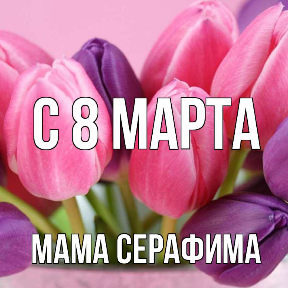 Открытка на каждый день с именем, Мама-Серафима С 8 МАРТА маме 1 Прикольная открытка с пожеланием онлайн скачать бесплатно 