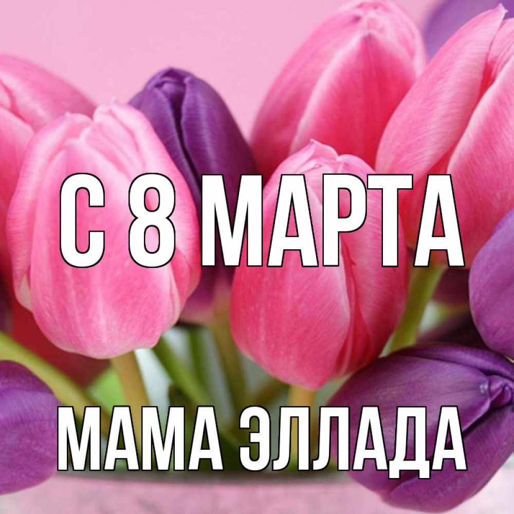 Открытка на каждый день с именем, Мама-Эллада С 8 МАРТА маме 1 Прикольная открытка с пожеланием онлайн скачать бесплатно 