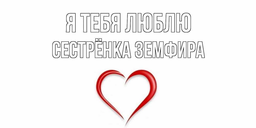 Открытка на каждый день с именем, Сестрёнка-Земфира Я тебя люблю сердце Прикольная открытка с пожеланием онлайн скачать бесплатно 
