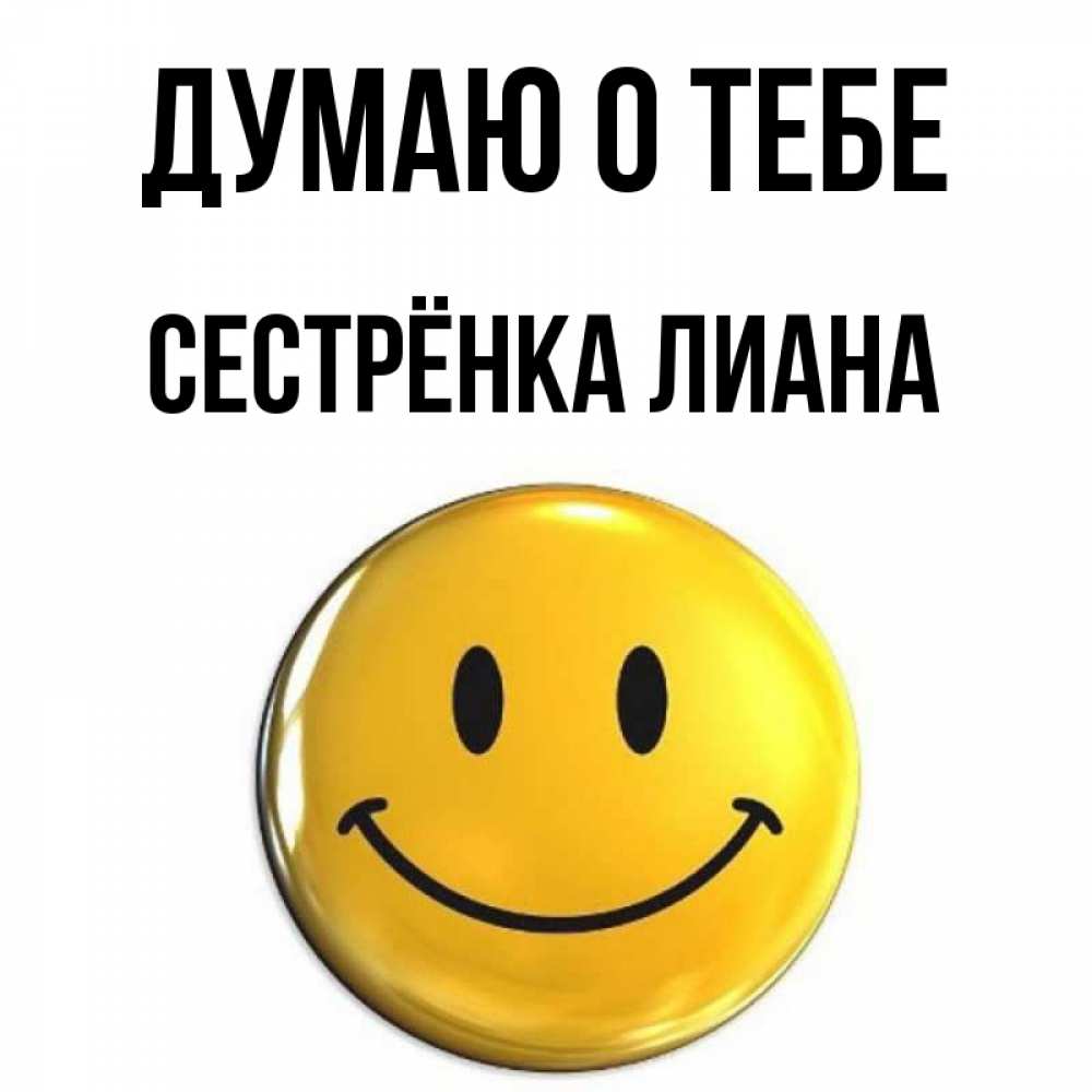 Открытка на каждый день с именем, Сестрёнка-Лиана Думаю о тебе создать открытку с подписью своими руками Прикольная открытка с пожеланием онлайн скачать бесплатно 