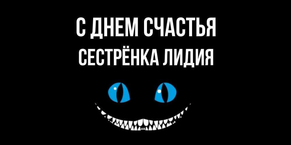 Открытка на каждый день с именем, Сестрёнка-Лидия С днем счастья кот улыбается Прикольная открытка с пожеланием онлайн скачать бесплатно 