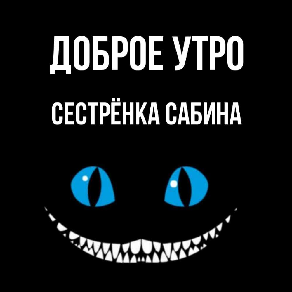 Открытка на каждый день с именем, Сестрёнка-Сабина Доброе утро голубые глаза и зубки Прикольная открытка с пожеланием онлайн скачать бесплатно 