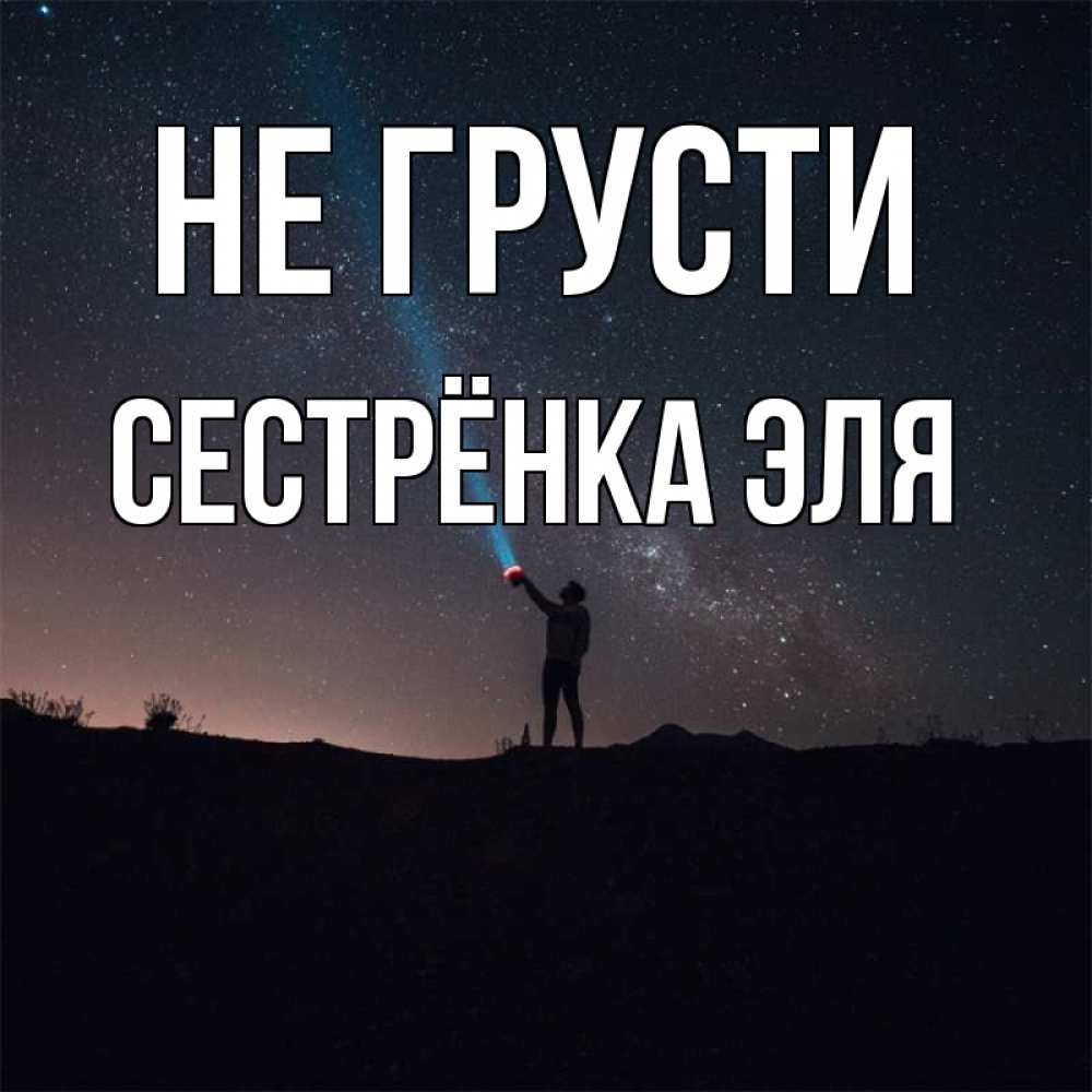Открытка на каждый день с именем, Сестрёнка-Эля Не грусти луч света и млечный путь Прикольная открытка с пожеланием онлайн скачать бесплатно 