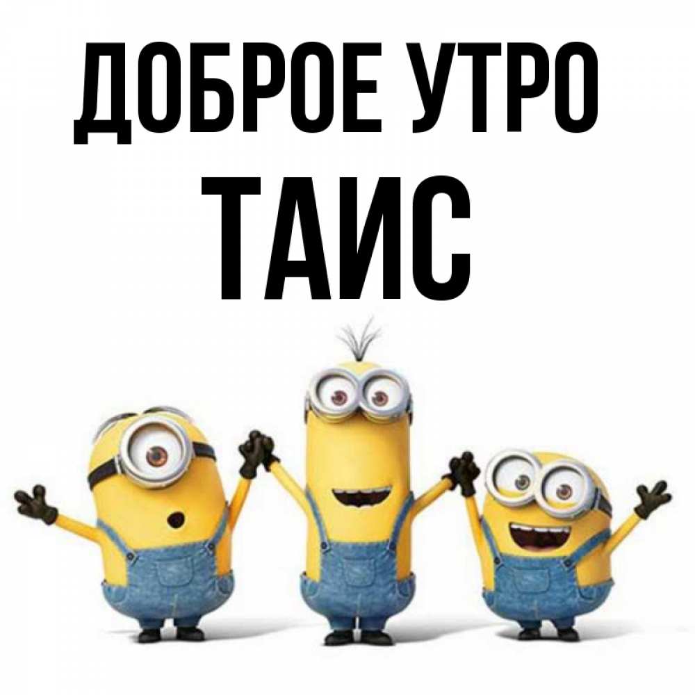 Открытка на каждый день с именем, Таис Доброе утро бодренького утра Прикольная открытка с пожеланием онлайн скачать бесплатно 