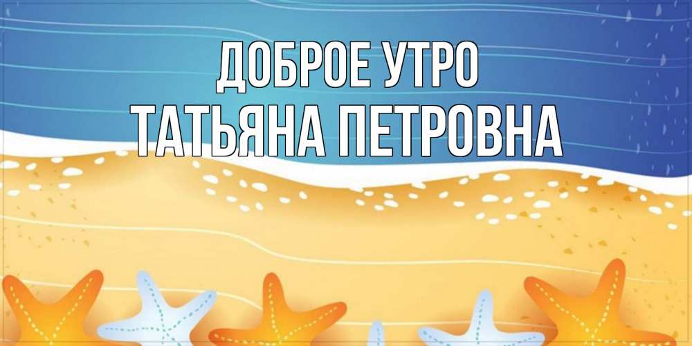 Открытка на каждый день с именем, Татьяна-Петровна Доброе утро красивая морская тема Прикольная открытка с пожеланием онлайн скачать бесплатно 