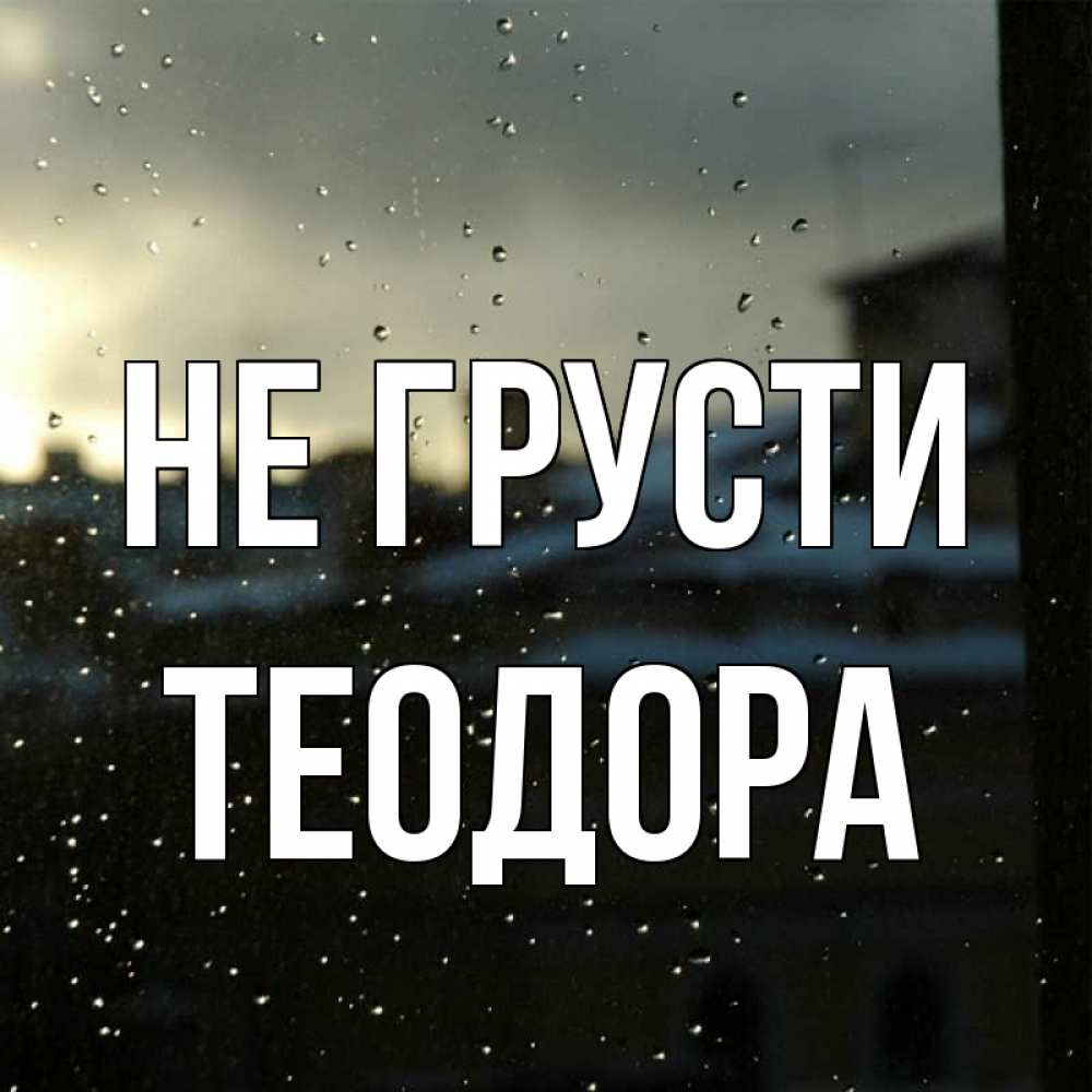 Открытка на каждый день с именем, Теодора Не грусти вид на крыши Прикольная открытка с пожеланием онлайн скачать бесплатно 