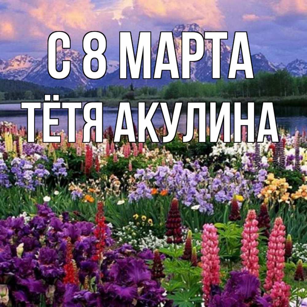 Открытка на каждый день с именем, Тётя-Акулина С 8 МАРТА международный женский день Прикольная открытка с пожеланием онлайн скачать бесплатно 