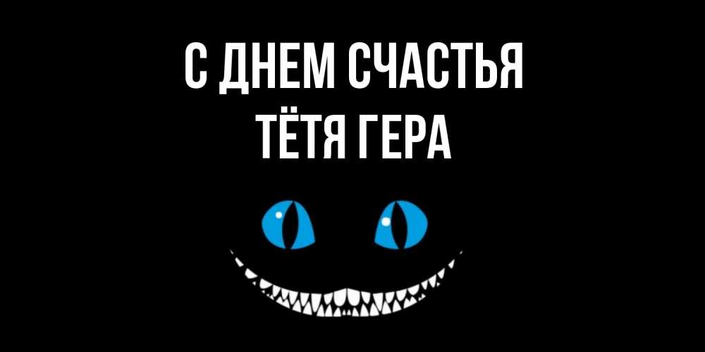 Открытка на каждый день с именем, Тётя-Гера С днем счастья кот улыбается Прикольная открытка с пожеланием онлайн скачать бесплатно 