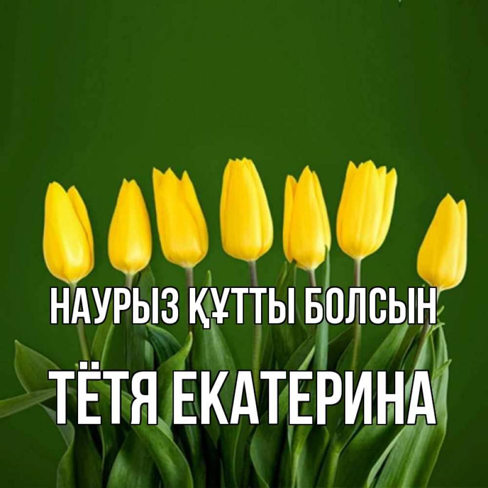 Открытка на каждый день с именем, Тётя-Екатерина Наурыз құтты болсын желтого цвета 3 Прикольная открытка с пожеланием онлайн скачать бесплатно 