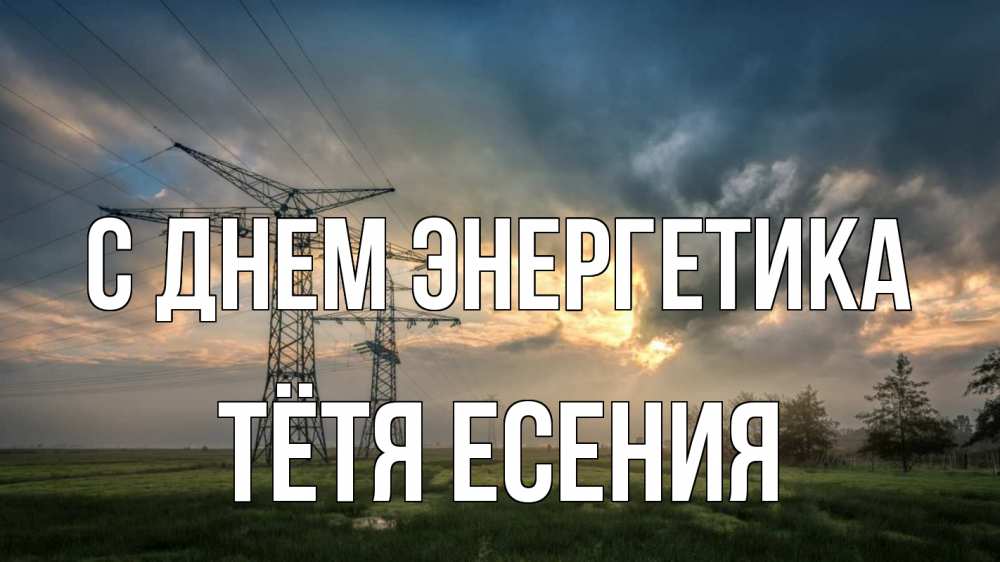 Открытка на каждый день с именем, Тётя-Есения С днем энергетика облака столбы линия Прикольная открытка с пожеланием онлайн скачать бесплатно 