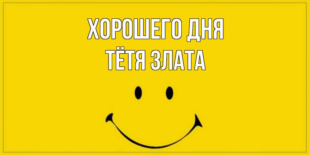 Открытка на каждый день с именем, Тётя-Злата Хорошего дня улыбка Прикольная открытка с пожеланием онлайн скачать бесплатно 