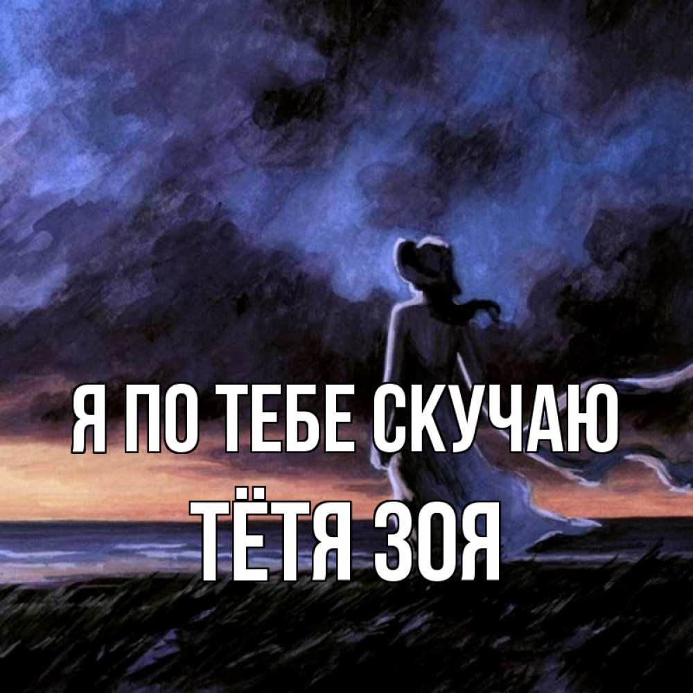 Открытка на каждый день с именем, Тётя-Зоя Я по тебе скучаю тут 2 Прикольная открытка с пожеланием онлайн скачать бесплатно 