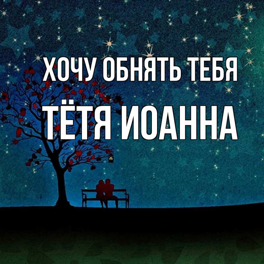 Открытка на каждый день с именем, Тётя-Иоанна Хочу обнять тебя много звезд Прикольная открытка с пожеланием онлайн скачать бесплатно 