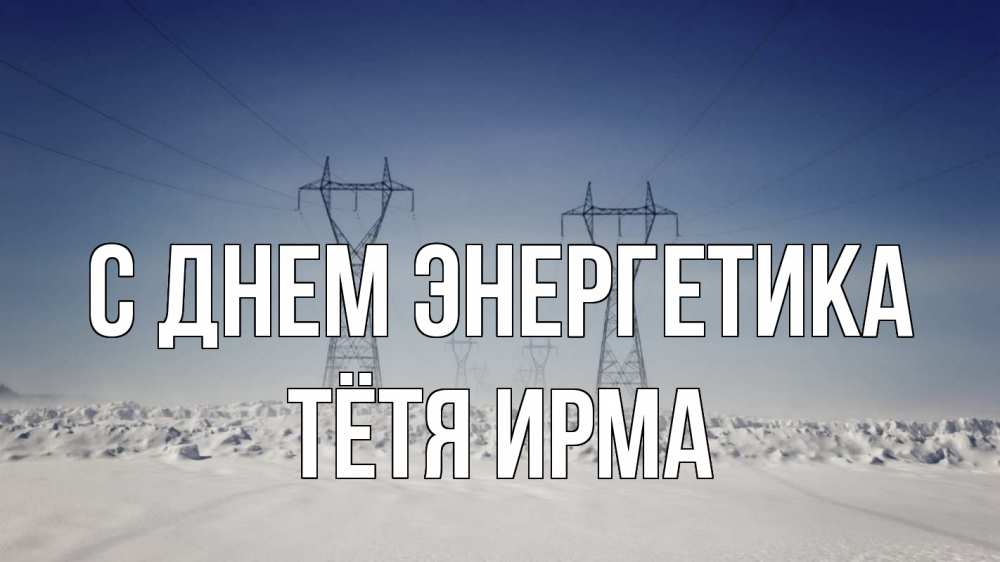 Открытка на каждый день с именем, Тётя-Ирма С днем энергетика снег зима Прикольная открытка с пожеланием онлайн скачать бесплатно 