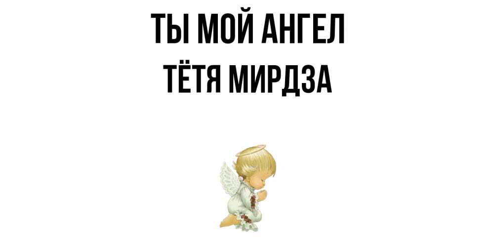 Открытка на каждый день с именем, Тётя-Мирдза Ты мой ангел ангел Прикольная открытка с пожеланием онлайн скачать бесплатно 