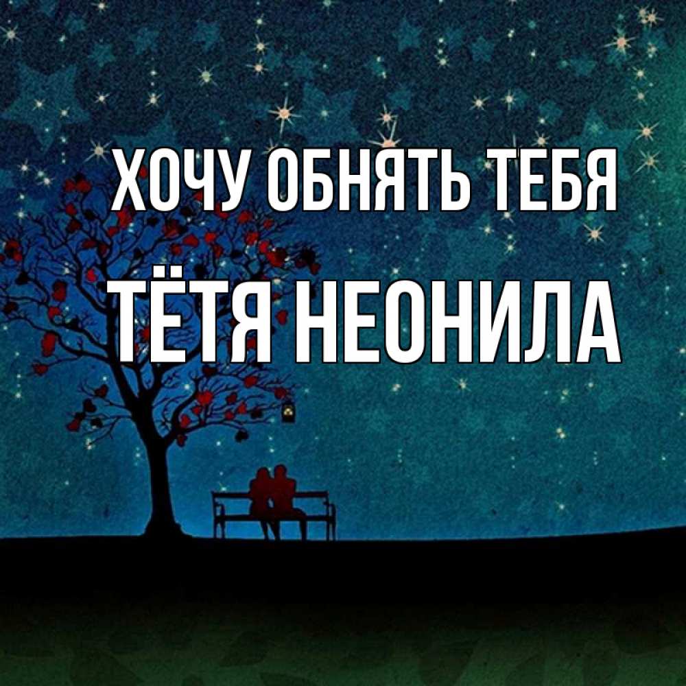 Открытка на каждый день с именем, Тётя-Неонила Хочу обнять тебя много звезд Прикольная открытка с пожеланием онлайн скачать бесплатно 