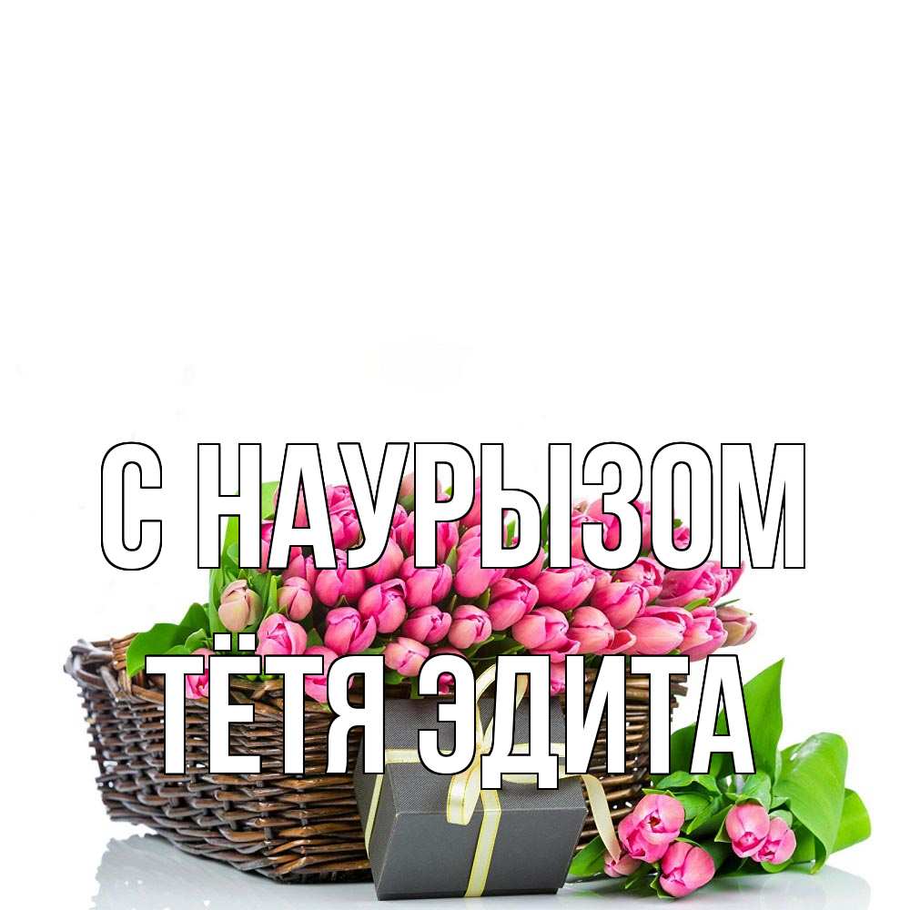 Открытка на каждый день с именем, Тётя-Эдита С наурызом цветы Прикольная открытка с пожеланием онлайн скачать бесплатно 