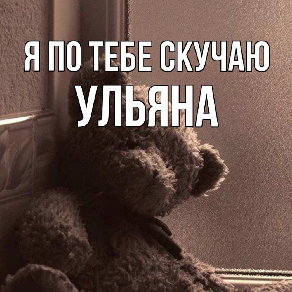 Открытка на каждый день с именем, Ульяна Я по тебе скучаю скучаем тут Прикольная открытка с пожеланием онлайн скачать бесплатно 