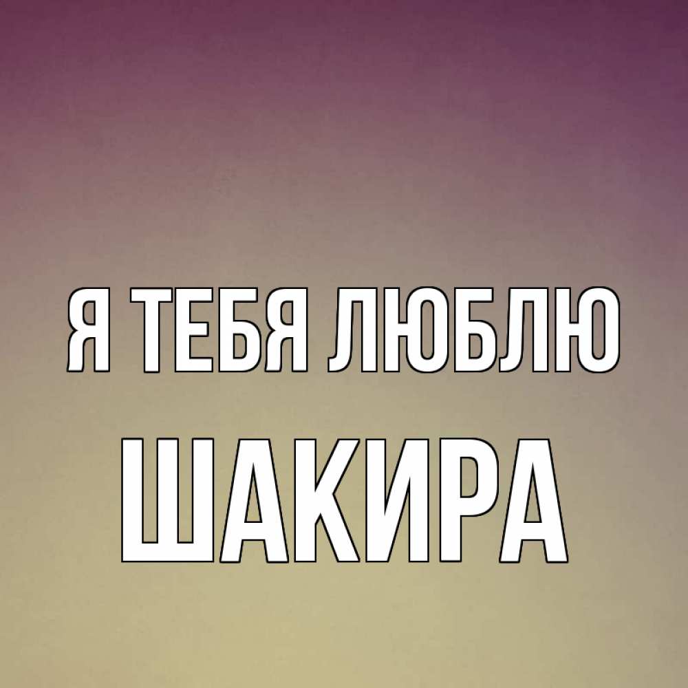 Открытка на каждый день с именем, Шакира Я тебя люблю для любимой Прикольная открытка с пожеланием онлайн скачать бесплатно 