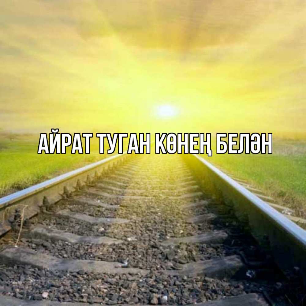 Открытка на каждый день с именем, Айрат-туган-көнең-белән Главная красивая железная дорога Прикольная открытка с пожеланием онлайн скачать бесплатно 