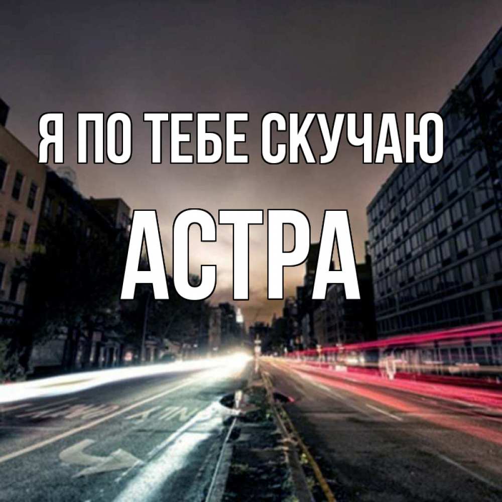 Открытка на каждый день с именем, Астра Я по тебе скучаю приезжай Прикольная открытка с пожеланием онлайн скачать бесплатно 