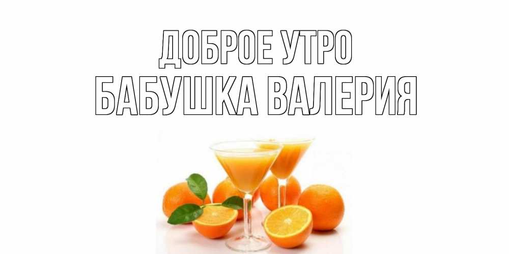 Открытка на каждый день с именем, Бабушка-Валерия Доброе утро апельсин Прикольная открытка с пожеланием онлайн скачать бесплатно 