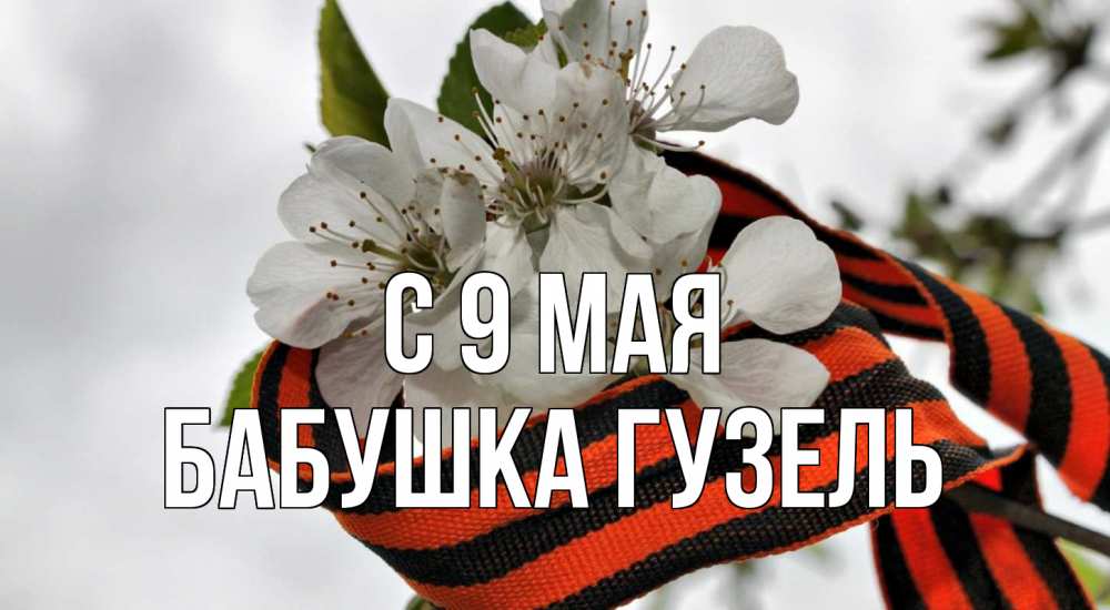 Открытка на каждый день с именем, Бабушка-Гузель С 9 мая 9 мая Прикольная открытка с пожеланием онлайн скачать бесплатно 