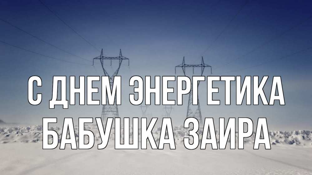Открытка на каждый день с именем, Бабушка-Заира С днем энергетика снег зима Прикольная открытка с пожеланием онлайн скачать бесплатно 