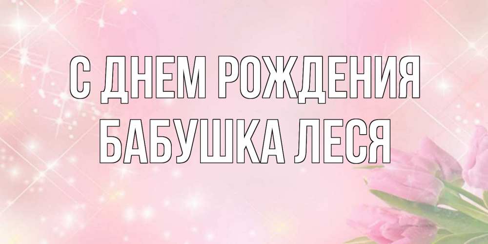 Открытка на каждый день с именем, Бабушка-Леся С днем рождения открытки в нежных цветах Прикольная открытка с пожеланием онлайн скачать бесплатно 
