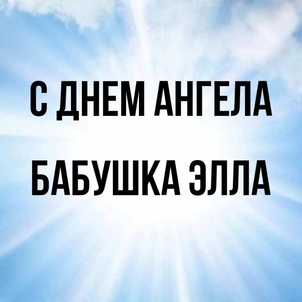 Открытка на каждый день с именем, Бабушка-Элла С днем ангела свет небесный Прикольная открытка с пожеланием онлайн скачать бесплатно 