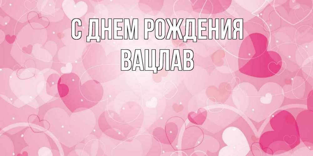 Открытка на каждый день с именем, Вацлав С днем рождения абстрактные узоры и сердечки Прикольная открытка с пожеланием онлайн скачать бесплатно 