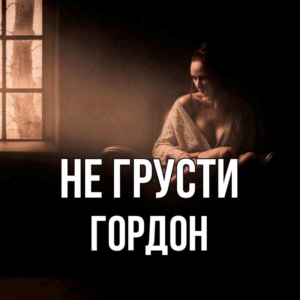 Открытка на каждый день с именем, Гордон Не грусти сидя у окна Прикольная открытка с пожеланием онлайн скачать бесплатно 