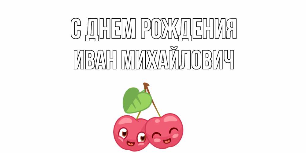 Открытка на каждый день с именем, Иван-Михайлович С днем рождения вишенки Прикольная открытка с пожеланием онлайн скачать бесплатно 