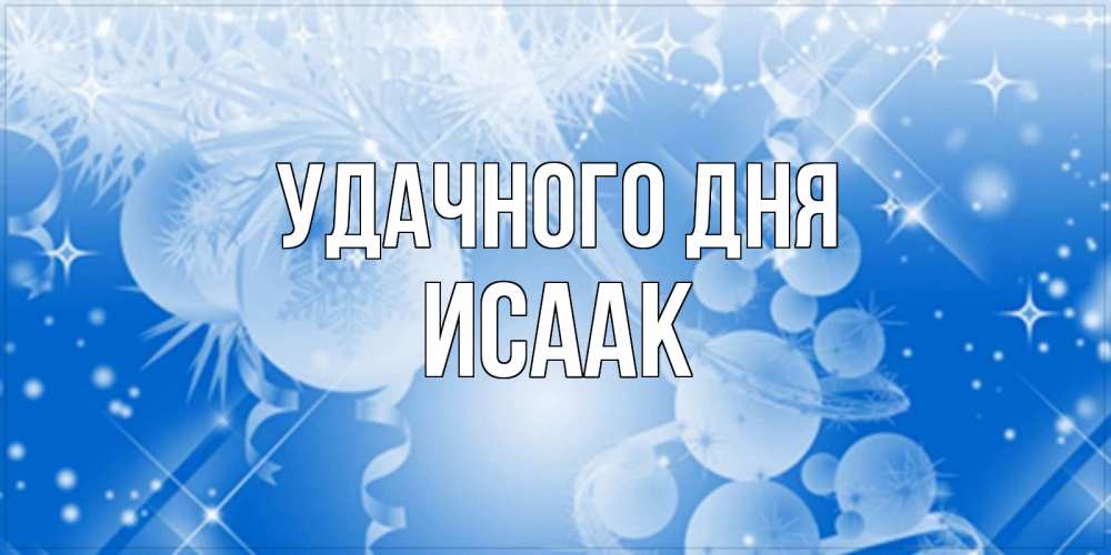 Открытка на каждый день с именем, Исаак Удачного дня удачи днем Прикольная открытка с пожеланием онлайн скачать бесплатно 