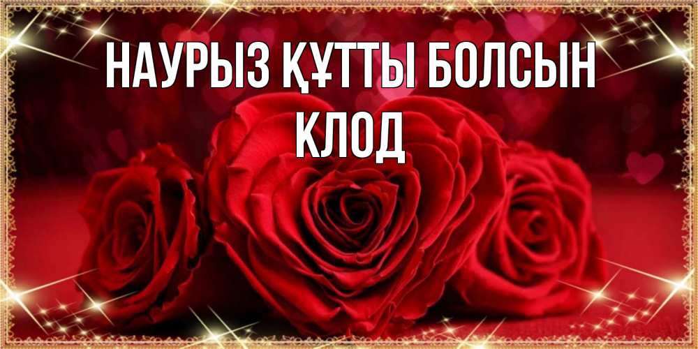 Открытка на каждый день с именем, Клод Наурыз құтты болсын три красные розы Прикольная открытка с пожеланием онлайн скачать бесплатно 