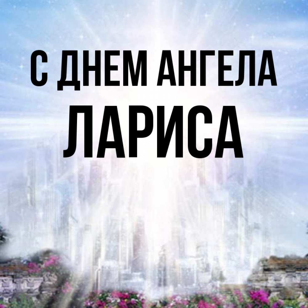 Открытка на каждый день с именем, Лариса С днем ангела небесный свет Прикольная открытка с пожеланием онлайн скачать бесплатно 