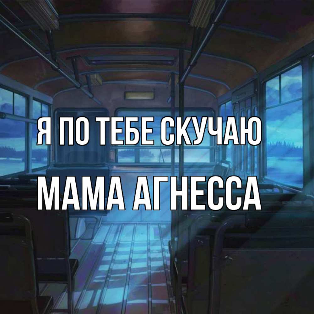 Открытка на каждый день с именем, Мама-Агнесса Я по тебе скучаю тоска Прикольная открытка с пожеланием онлайн скачать бесплатно 