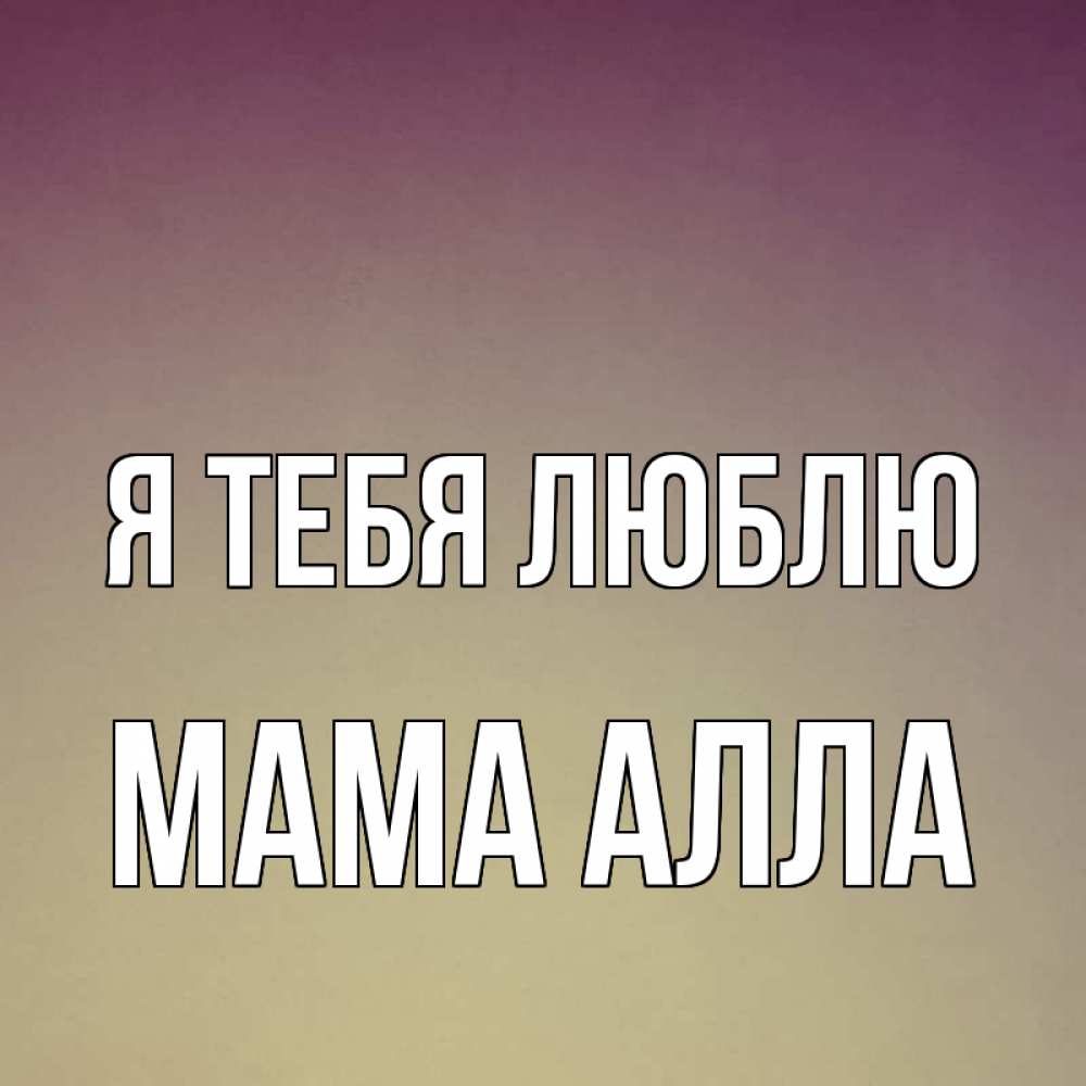 Открытка на каждый день с именем, Мама-Алла Я тебя люблю для любимой Прикольная открытка с пожеланием онлайн скачать бесплатно 