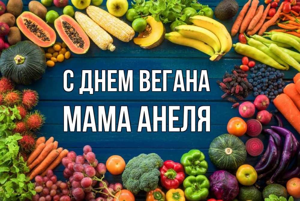 Открытка на каждый день с именем, Мама-Анеля С днем вегана день вегана Прикольная открытка с пожеланием онлайн скачать бесплатно 
