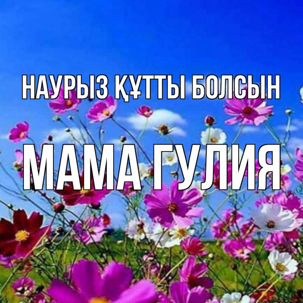 Открытка на каждый день с именем, Мама-Гулия Наурыз құтты болсын цветы Прикольная открытка с пожеланием онлайн скачать бесплатно 