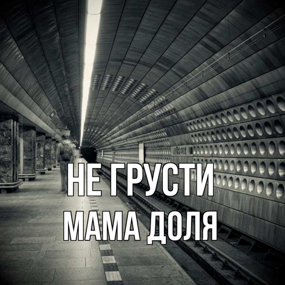 Открытка на каждый день с именем, Мама-Доля Не грусти пустая станция метро Прикольная открытка с пожеланием онлайн скачать бесплатно 