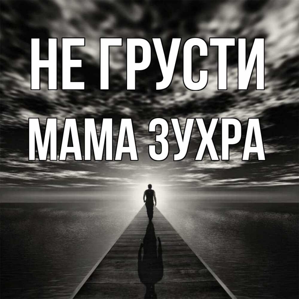 Открытка на каждый день с именем, Мама-Зухра Не грусти человек Прикольная открытка с пожеланием онлайн скачать бесплатно 